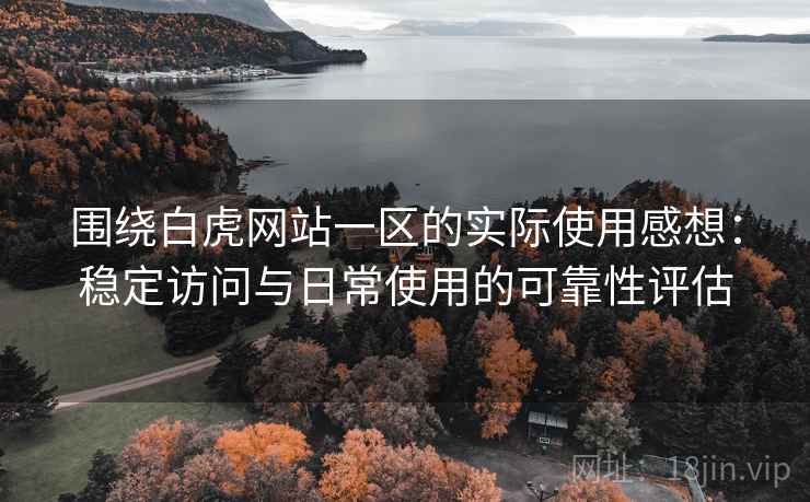 围绕白虎网站一区的实际使用感想:稳定访问与日常使用的可靠性评估 第1张 围绕白虎网站一区的实际使用感想:稳定访问与日常使用的可靠性评估 第1张