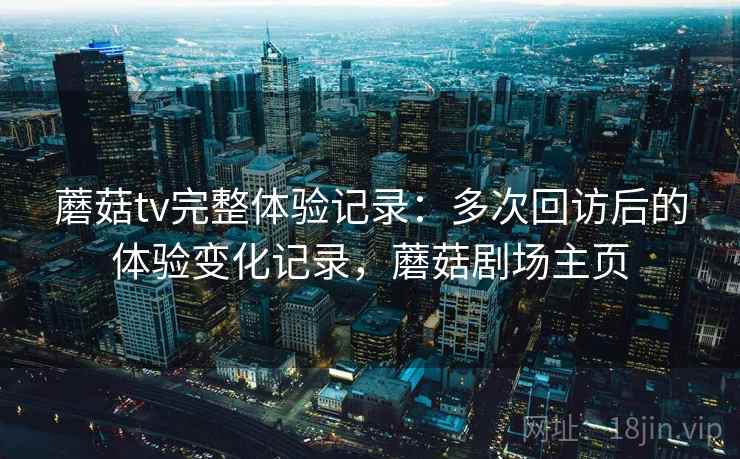 蘑菇tv完整体验记录：多次回访后的体验变化记录，蘑菇剧场主页  第2张