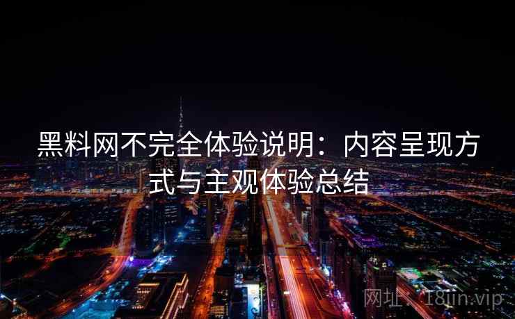黑料网不完全体验说明:内容呈现方式与主观体验总结 第1张 黑料网不完全体验说明:内容呈现方式与主观体验总结 第1张