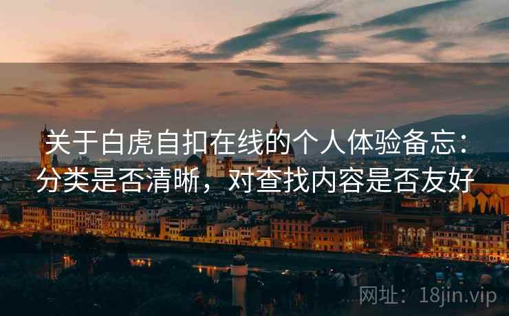 关于白虎自扣在线的个人体验备忘：分类是否清晰，对查找内容是否友好  第1张