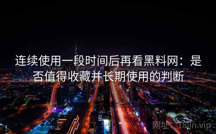 连续使用一段时间后再看黑料网:是否值得收藏并长期使用的判断 第2张 连续使用一段时间后再看黑料网:是否值得收藏并长期使用的判断 第2张