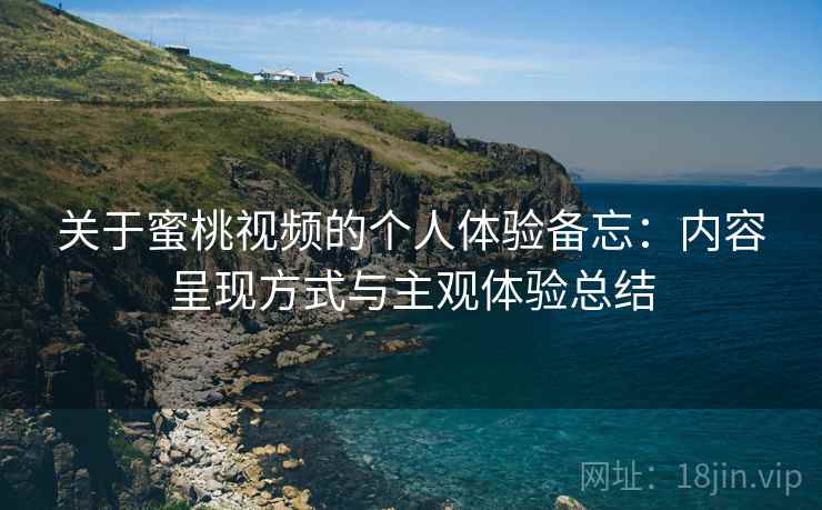 关于蜜桃视频的个人体验备忘：内容呈现方式与主观体验总结  第2张