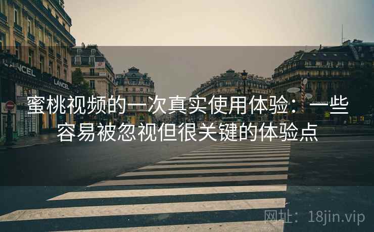 蜜桃视频的一次真实使用体验：一些容易被忽视但很关键的体验点  第1张