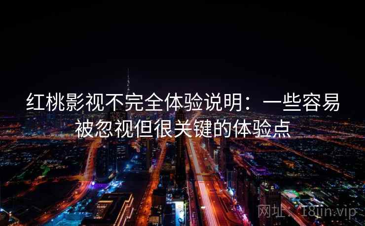 红桃影视不完全体验说明：一些容易被忽视但很关键的体验点  第1张