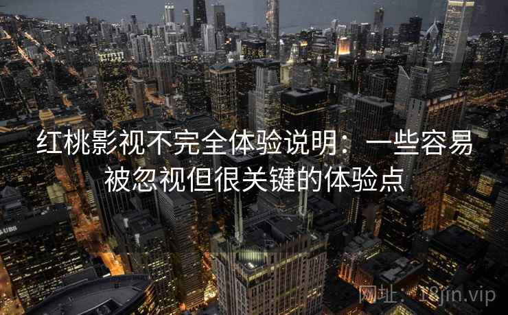 红桃影视不完全体验说明：一些容易被忽视但很关键的体验点  第2张