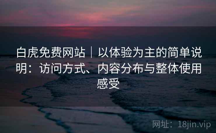 白虎免费网站｜以体验为主的简单说明：访问方式、内容分布与整体使用感受  第2张
