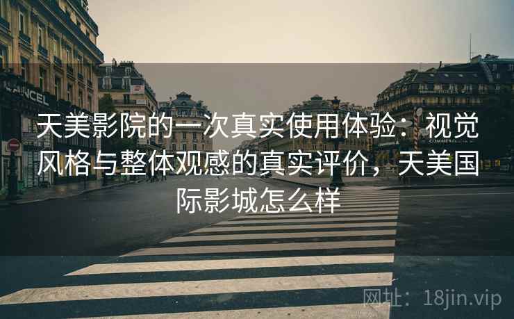 天美影院的一次真实使用体验：视觉风格与整体观感的真实评价，天美国际影城怎么样  第2张