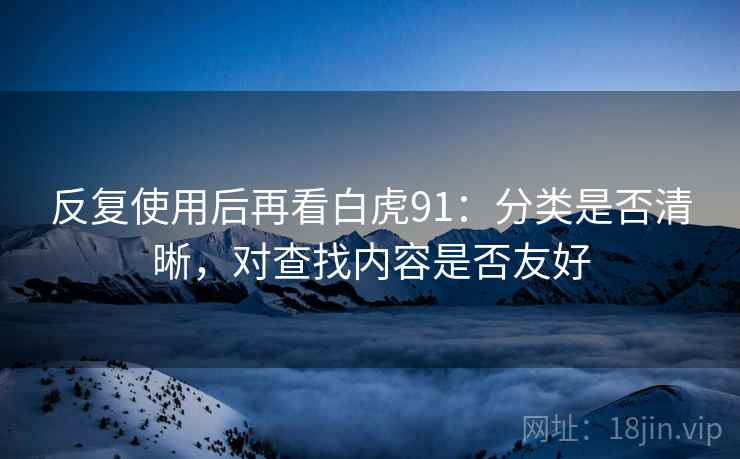 反复使用后再看白虎91：分类是否清晰，对查找内容是否友好  第2张