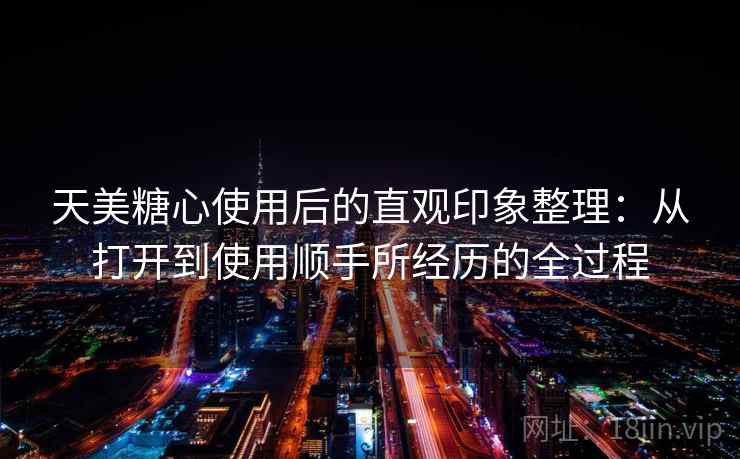 天美糖心使用后的直观印象整理:从打开到使用顺手所经历的全过程 第2张 天美糖心使用后的直观印象整理:从打开到使用顺手所经历的全过程 第2张