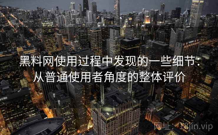黑料网使用过程中发现的一些细节：从普通使用者角度的整体评价  第2张