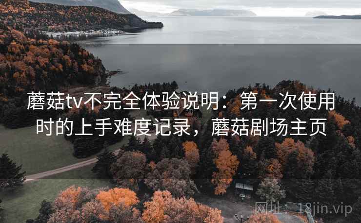 蘑菇tv不完全体验说明：第一次使用时的上手难度记录，蘑菇剧场主页  第2张