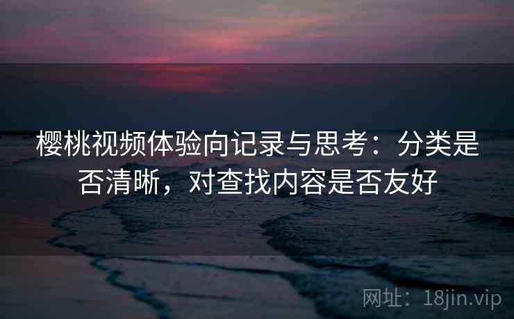 樱桃视频体验向记录与思考：分类是否清晰，对查找内容是否友好  第1张