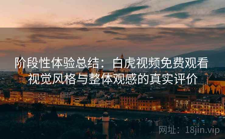 阶段性体验总结：白虎视频免费观看 视觉风格与整体观感的真实评价  第1张