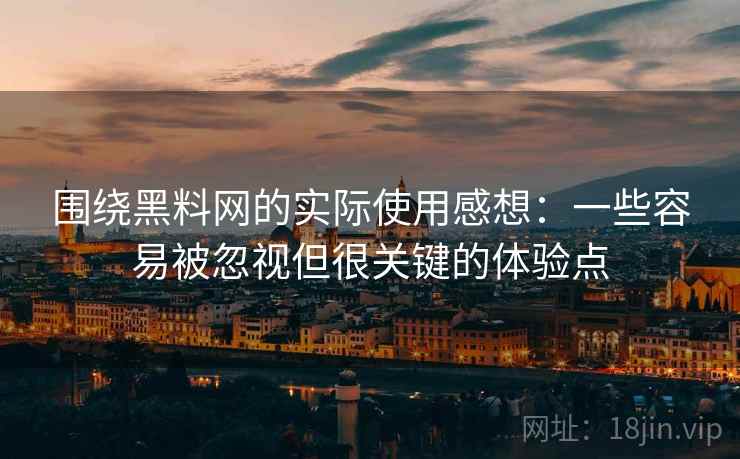 围绕黑料网的实际使用感想：一些容易被忽视但很关键的体验点  第2张