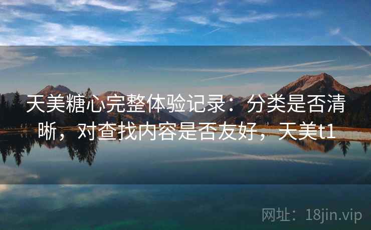天美糖心完整体验记录：分类是否清晰，对查找内容是否友好，天美t1  第2张