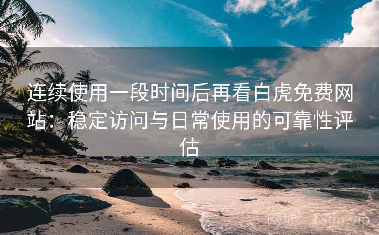 连续使用一段时间后再看白虎免费网站：稳定访问与日常使用的可靠性评估  第2张