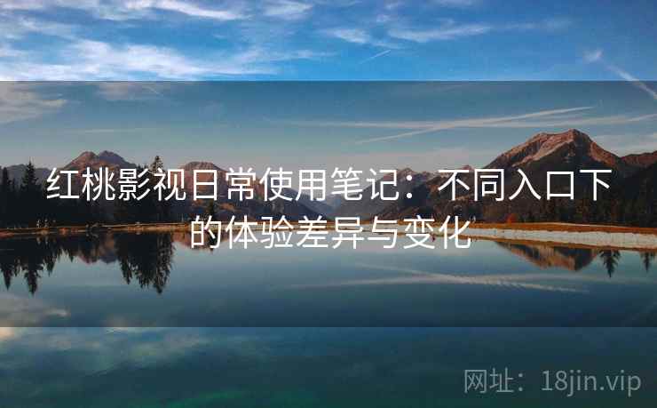 红桃影视日常使用笔记：不同入口下的体验差异与变化  第2张