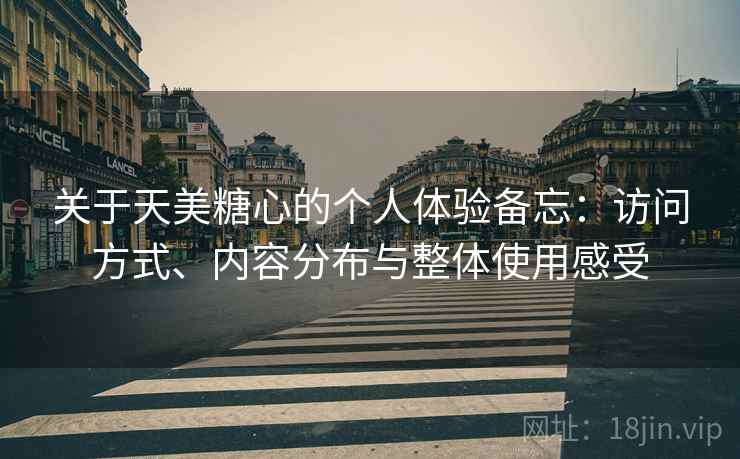关于天美糖心的个人体验备忘：访问方式、内容分布与整体使用感受  第2张