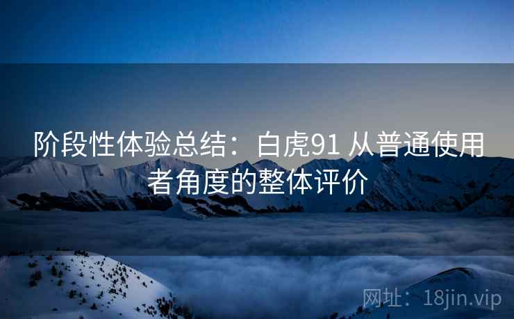 阶段性体验总结：白虎91 从普通使用者角度的整体评价  第1张