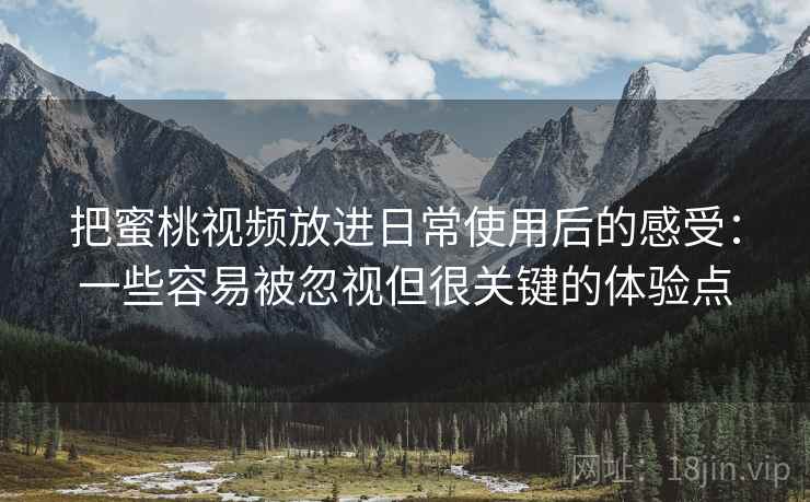 把蜜桃视频放进日常使用后的感受：一些容易被忽视但很关键的体验点  第2张