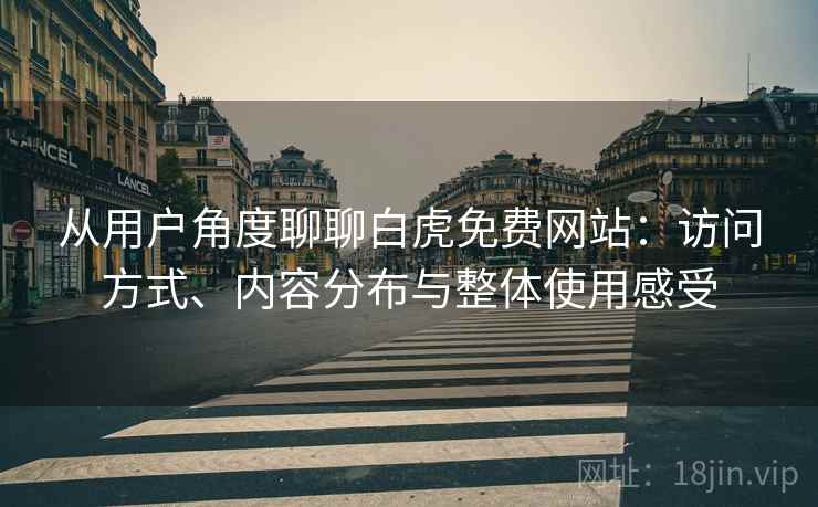 从用户角度聊聊白虎免费网站：访问方式、内容分布与整体使用感受  第2张