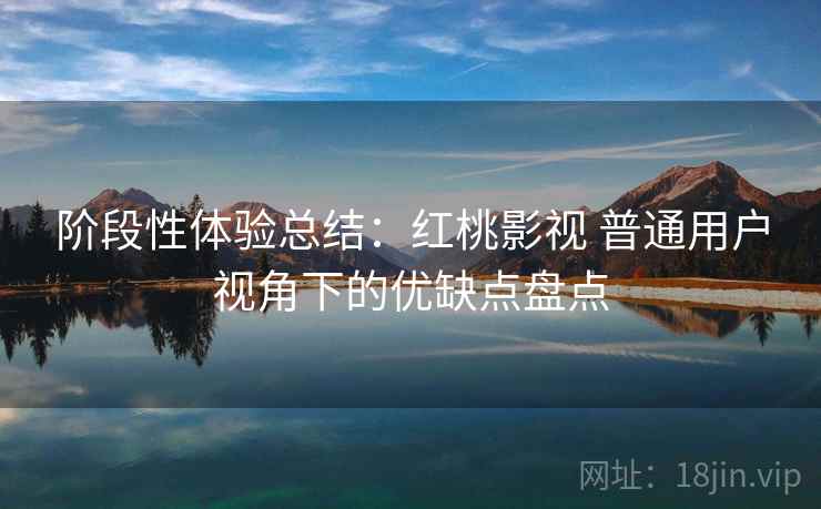 阶段性体验总结：红桃影视 普通用户视角下的优缺点盘点  第2张