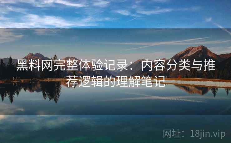 黑料网完整体验记录：内容分类与推荐逻辑的理解笔记  第1张