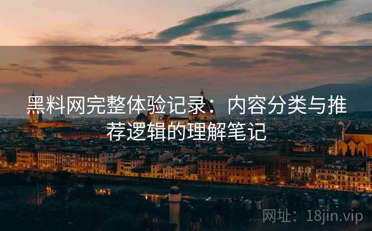 黑料网完整体验记录：内容分类与推荐逻辑的理解笔记  第2张