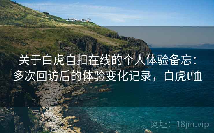 关于白虎自扣在线的个人体验备忘：多次回访后的体验变化记录，白虎t恤  第2张