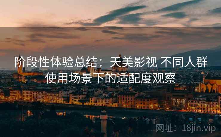 阶段性体验总结：天美影视 不同人群使用场景下的适配度观察  第2张