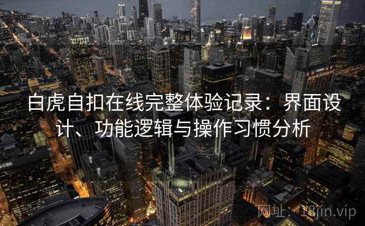 白虎自扣在线完整体验记录：界面设计、功能逻辑与操作习惯分析  第1张