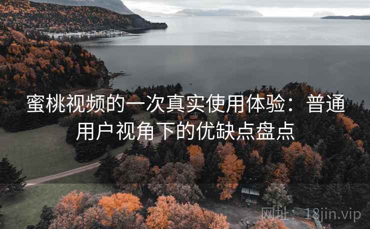 蜜桃视频的一次真实使用体验：普通用户视角下的优缺点盘点  第1张
