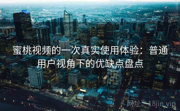 蜜桃视频的一次真实使用体验：普通用户视角下的优缺点盘点  第2张