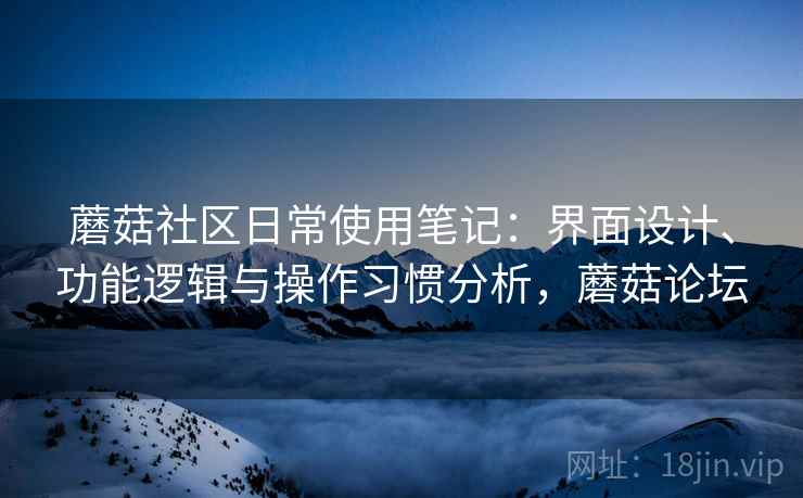 蘑菇社区日常使用笔记：界面设计、功能逻辑与操作习惯分析，蘑菇论坛  第2张