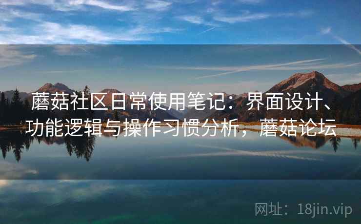 蘑菇社区日常使用笔记：界面设计、功能逻辑与操作习惯分析，蘑菇论坛  第1张