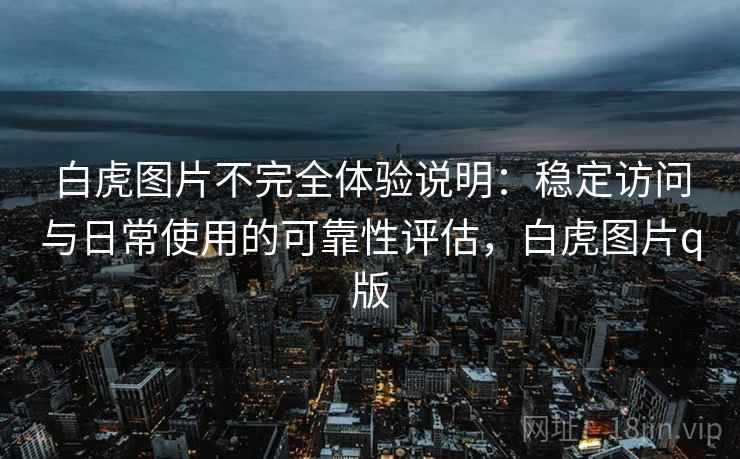 白虎图片不完全体验说明：稳定访问与日常使用的可靠性评估，白虎图片q版  第1张
