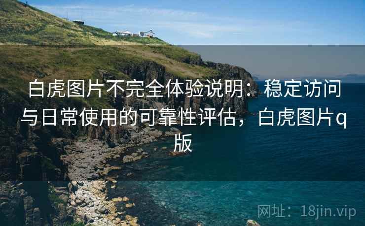 白虎图片不完全体验说明：稳定访问与日常使用的可靠性评估，白虎图片q版  第2张