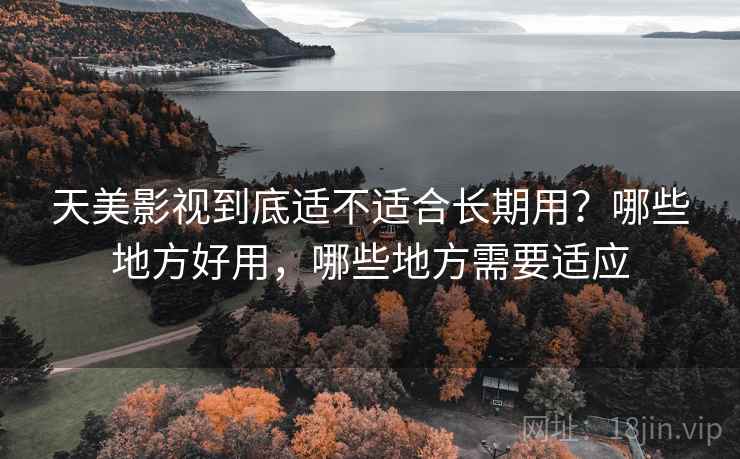 天美影视到底适不适合长期用？哪些地方好用，哪些地方需要适应  第2张