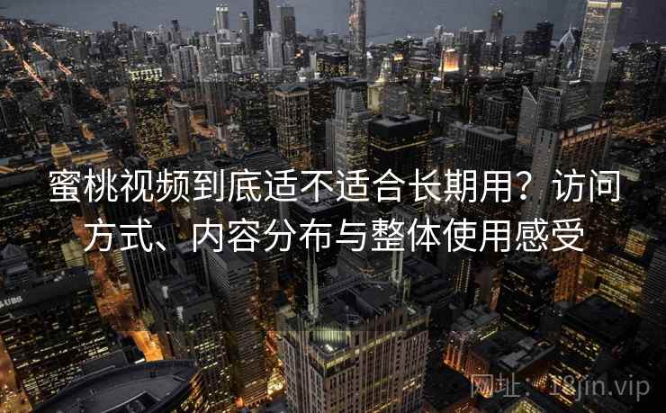 蜜桃视频到底适不适合长期用?访问方式、内容分布与整体使用感受 第2张 蜜桃视频到底适不适合长期用?访问方式、内容分布与整体使用感受 第2张