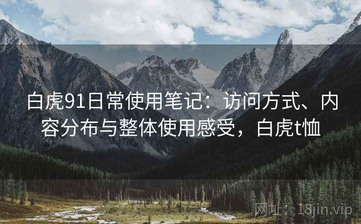 白虎91日常使用笔记:访问方式、内容分布与整体使用感受,白虎t恤 第2张 白虎91日常使用笔记:访问方式、内容分布与整体使用感受,白虎t恤 第2张