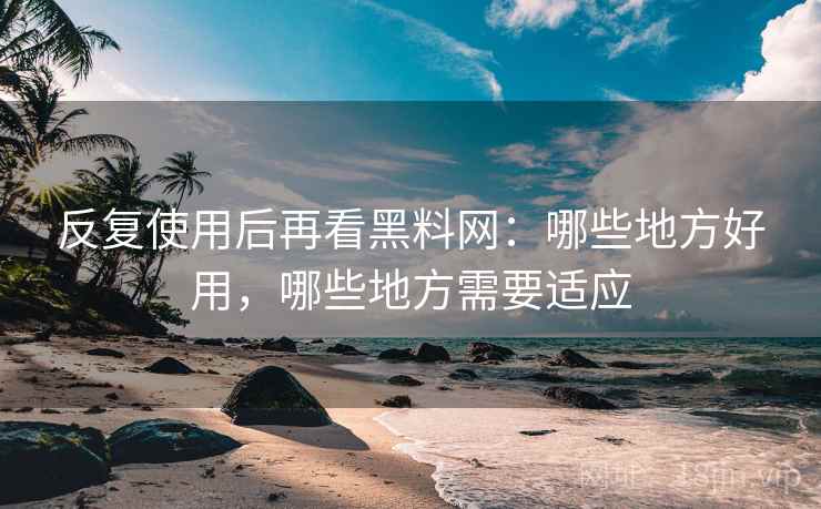 反复使用后再看黑料网:哪些地方好用,哪些地方需要适应 第1张 反复使用后再看黑料网:哪些地方好用,哪些地方需要适应 第1张