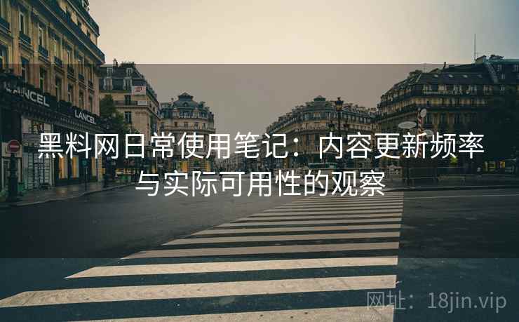 黑料网日常使用笔记:内容更新频率与实际可用性的观察 第1张 黑料网日常使用笔记:内容更新频率与实际可用性的观察 第1张