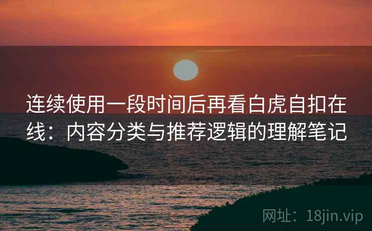 连续使用一段时间后再看白虎自扣在线:内容分类与推荐逻辑的理解笔记 第2张 连续使用一段时间后再看白虎自扣在线:内容分类与推荐逻辑的理解笔记 第2张