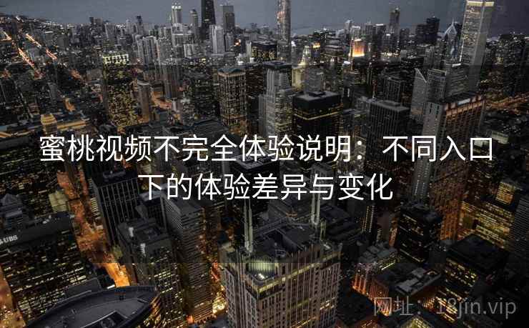 蜜桃视频不完全体验说明:不同入口下的体验差异与变化 第2张 蜜桃视频不完全体验说明:不同入口下的体验差异与变化 第2张