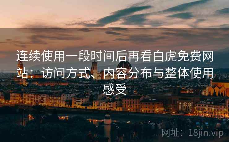 连续使用一段时间后再看白虎免费网站:访问方式、内容分布与整体使用感受 第2张 连续使用一段时间后再看白虎免费网站:访问方式、内容分布与整体使用感受 第2张