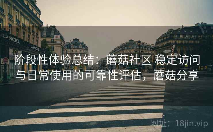 阶段性体验总结:蘑菇社区 稳定访问与日常使用的可靠性评估,蘑菇分享 第1张 阶段性体验总结:蘑菇社区 稳定访问与日常使用的可靠性评估,蘑菇分享 第1张