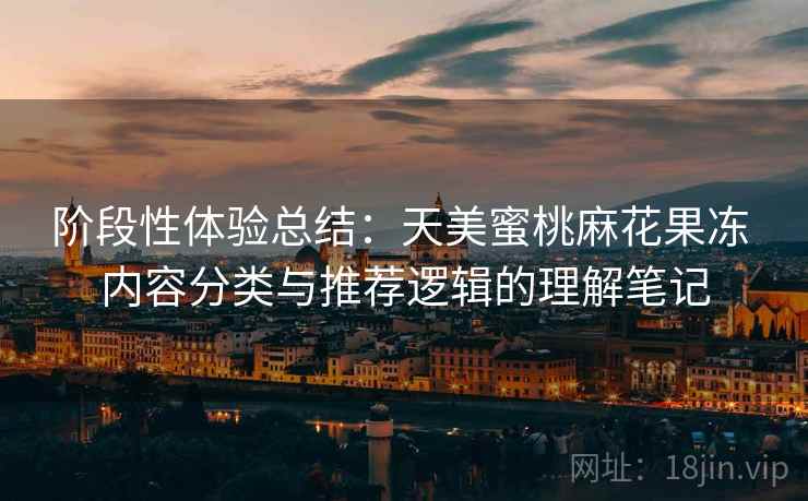 阶段性体验总结:天美蜜桃麻花果冻 内容分类与推荐逻辑的理解笔记 第1张 阶段性体验总结:天美蜜桃麻花果冻 内容分类与推荐逻辑的理解笔记 第1张