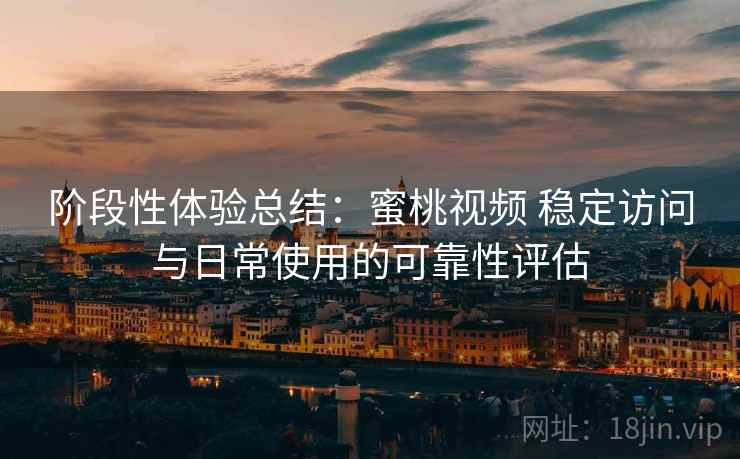 阶段性体验总结:蜜桃视频 稳定访问与日常使用的可靠性评估 第2张 阶段性体验总结:蜜桃视频 稳定访问与日常使用的可靠性评估 第2张