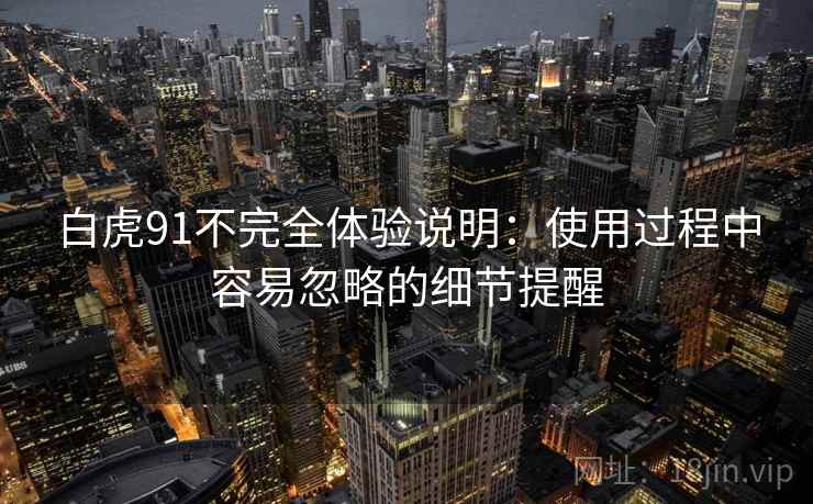 白虎91不完全体验说明:使用过程中容易忽略的细节提醒 第2张 白虎91不完全体验说明:使用过程中容易忽略的细节提醒 第2张