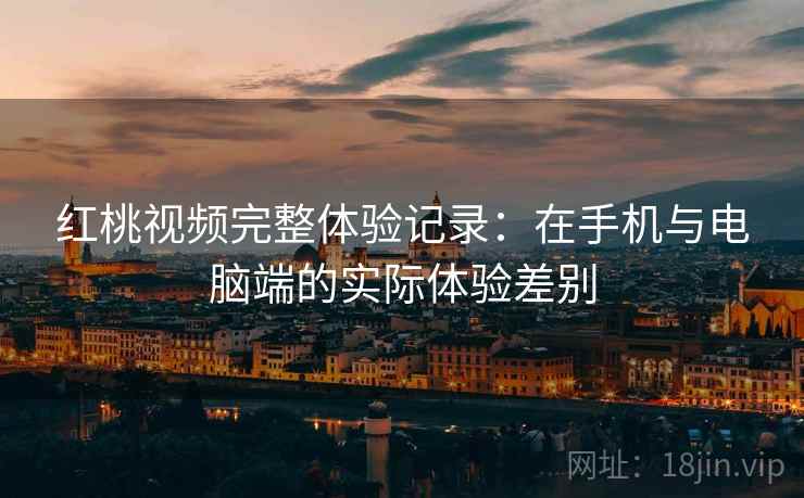 红桃视频完整体验记录:在手机与电脑端的实际体验差别 第2张 红桃视频完整体验记录:在手机与电脑端的实际体验差别 第2张